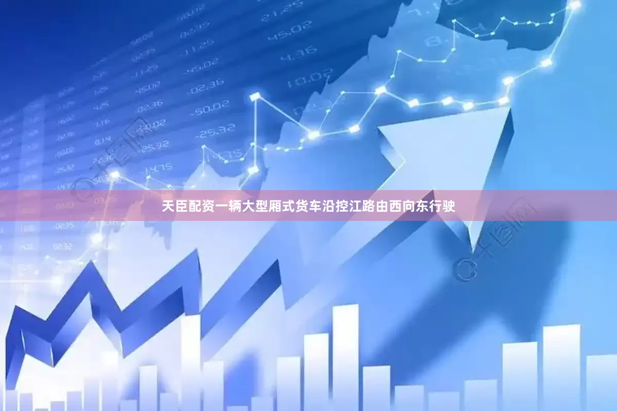 天臣配资一辆大型厢式货车沿控江路由西向东行驶