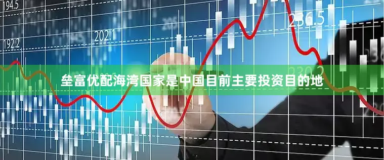 垒富优配海湾国家是中国目前主要投资目的地