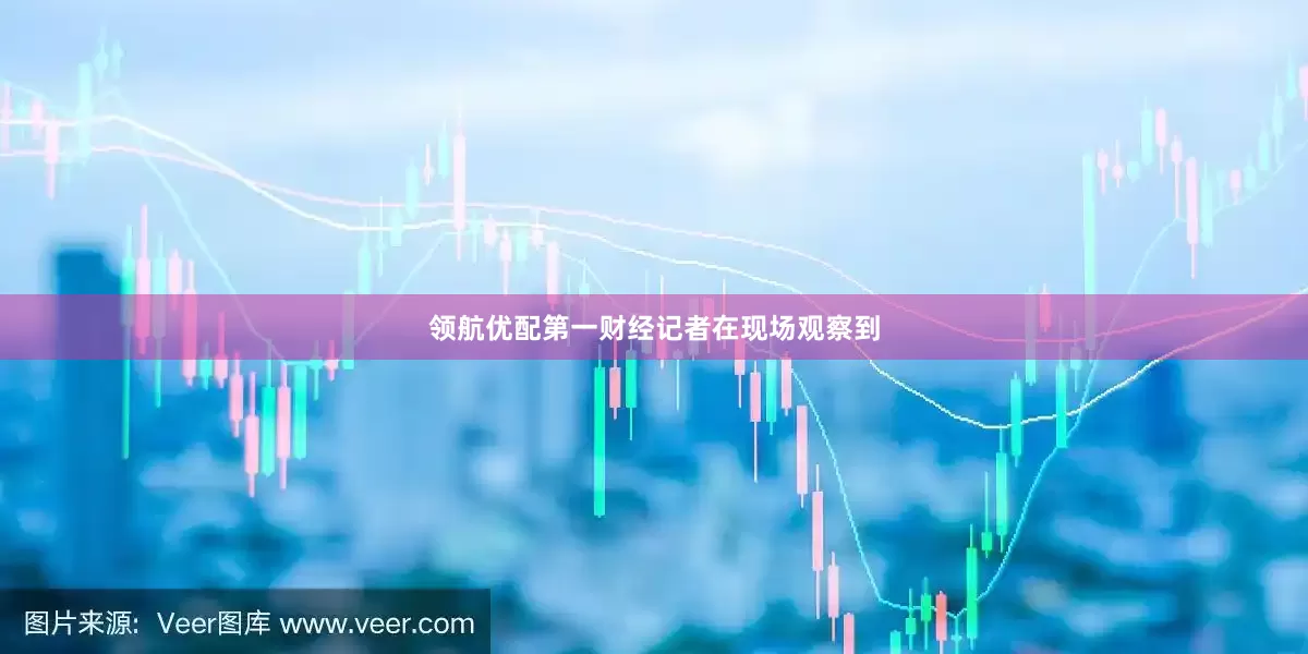 领航优配第一财经记者在现场观察到