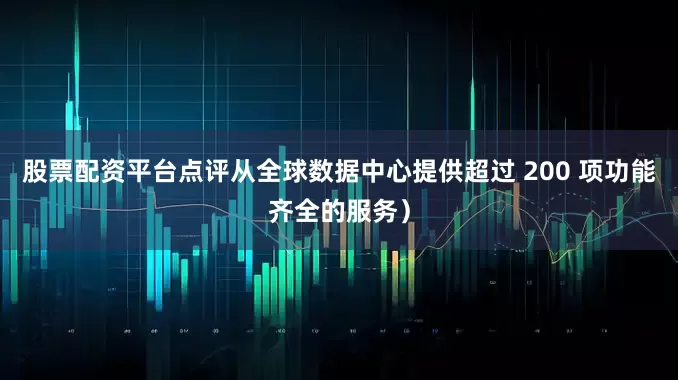 股票配资平台点评从全球数据中心提供超过 200 项功能齐全的服务）