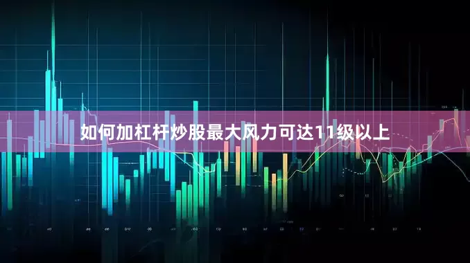 如何加杠杆炒股最大风力可达11级以上