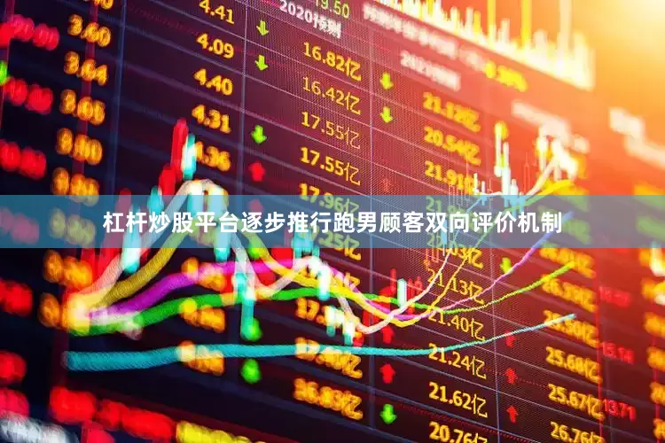 杠杆炒股平台逐步推行跑男顾客双向评价机制