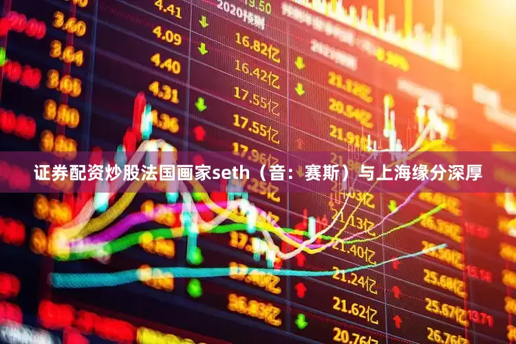 证券配资炒股法国画家seth（音：赛斯）与上海缘分深厚