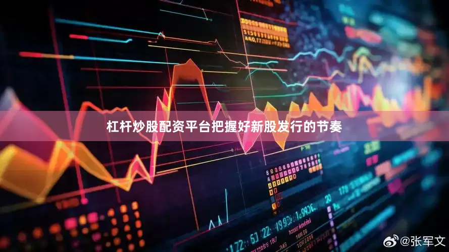 杠杆炒股配资平台把握好新股发行的节奏