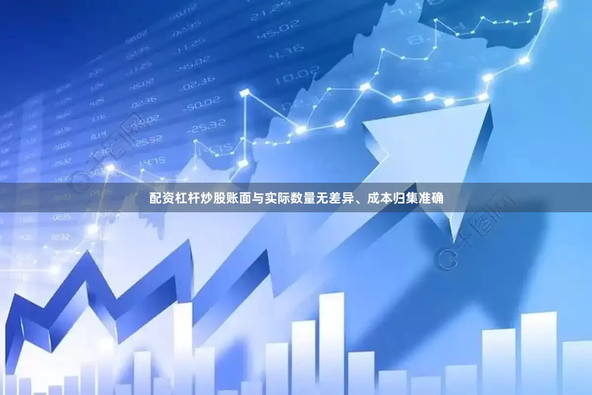 配资杠杆炒股账面与实际数量无差异、成本归集准确