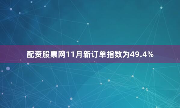 配资股票网11月新订单指数为49.4%