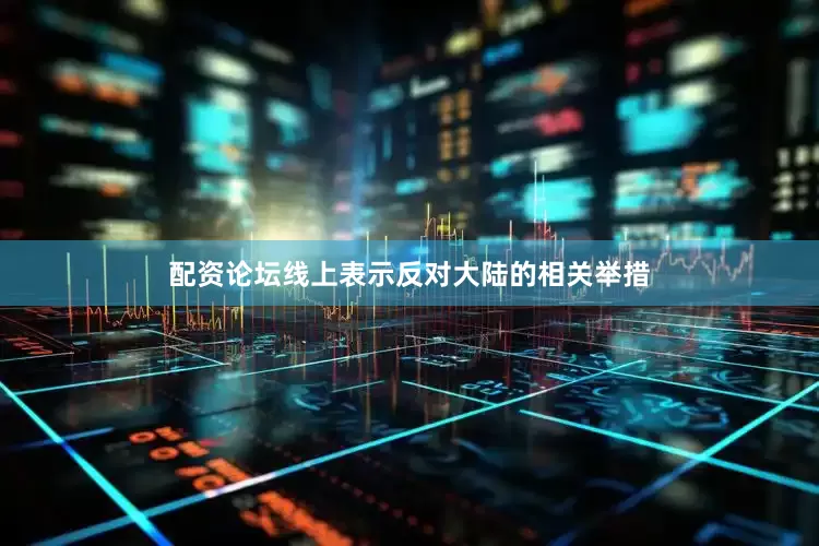 配资论坛线上表示反对大陆的相关举措