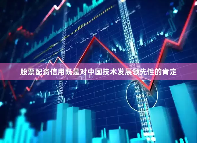 股票配资信用既是对中国技术发展领先性的肯定
