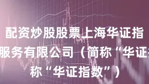 配资炒股股票上海华证指数信息服务有限公司（简称“华证指数”）