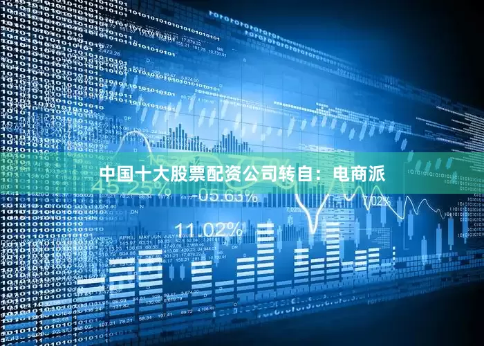 中国十大股票配资公司转自：电商派