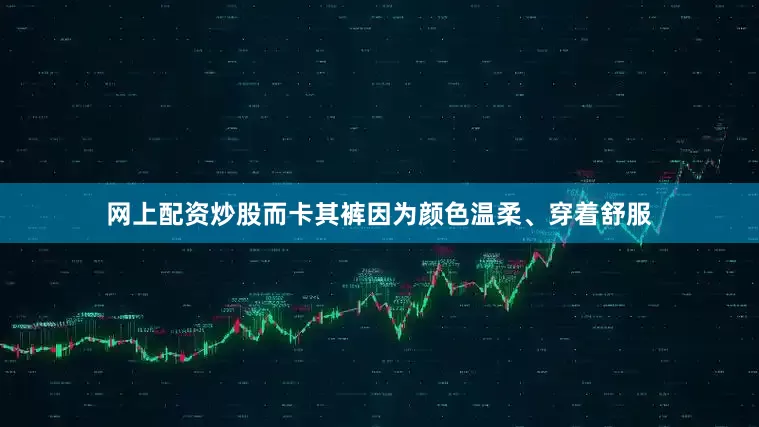 网上配资炒股而卡其裤因为颜色温柔、穿着舒服