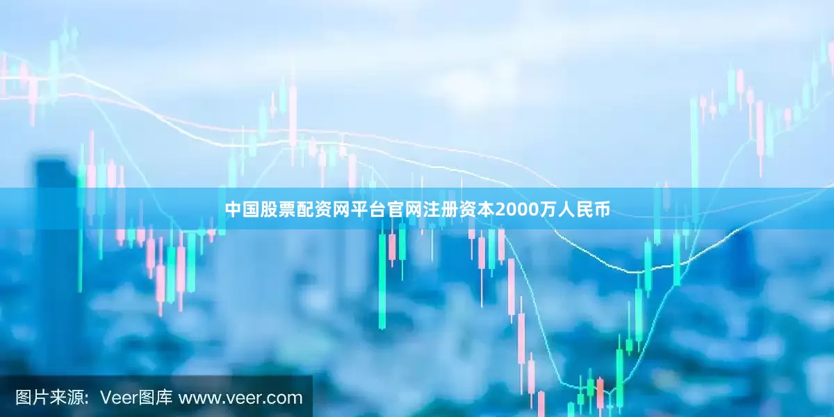中国股票配资网平台官网注册资本2000万人民币
