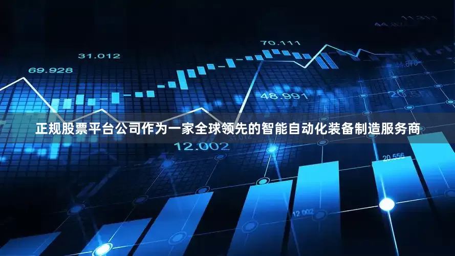 正规股票平台公司作为一家全球领先的智能自动化装备制造服务商