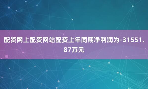 配资网上配资网站配资上年同期净利润为-31551.87万元