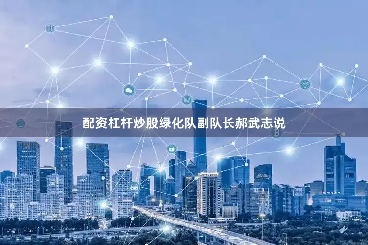 配资杠杆炒股绿化队副队长郝武志说