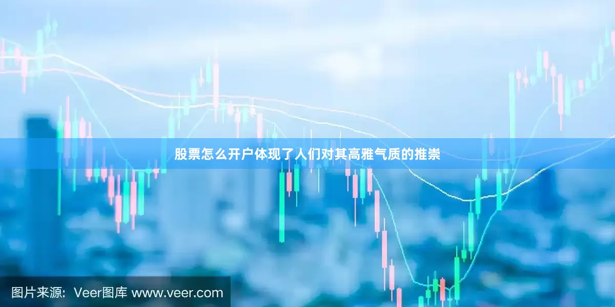 股票怎么开户体现了人们对其高雅气质的推崇