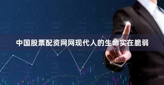 中国股票配资网网现代人的生命实在脆弱