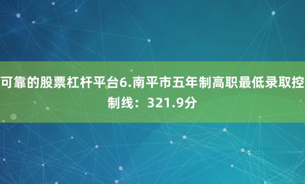 可靠的股票杠杆平台6.南平市五年制高职最低录取控制线：321.9分