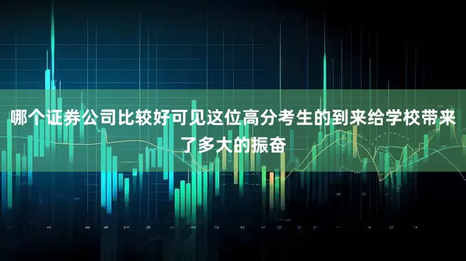 哪个证券公司比较好可见这位高分考生的到来给学校带来了多大的振奋