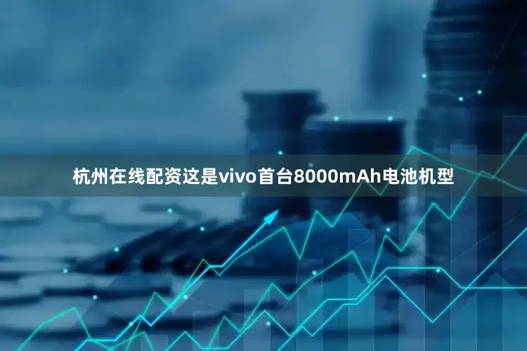 杭州在线配资这是vivo首台8000mAh电池机型