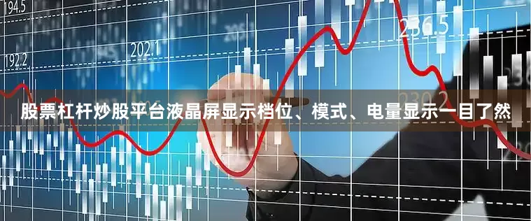 股票杠杆炒股平台液晶屏显示档位、模式、电量显示一目了然