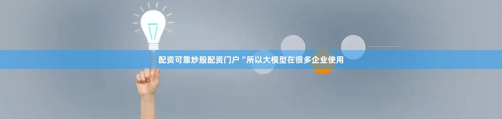 配资可靠炒股配资门户“所以大模型在很多企业使用