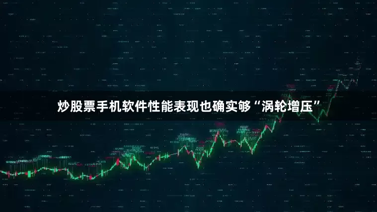 炒股票手机软件性能表现也确实够“涡轮增压”
