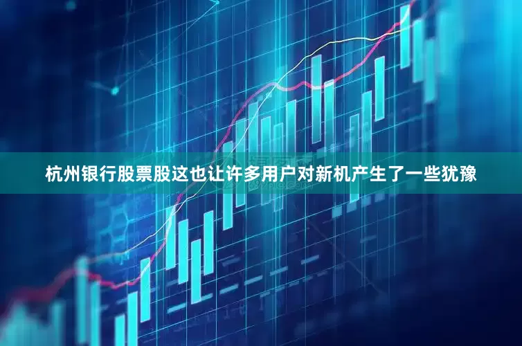杭州银行股票股这也让许多用户对新机产生了一些犹豫