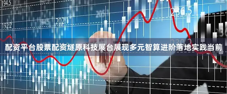 配资平台股票配资燧原科技展台展现多元智算进阶落地实践当前