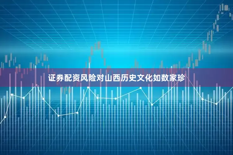 证券配资风险对山西历史文化如数家珍
