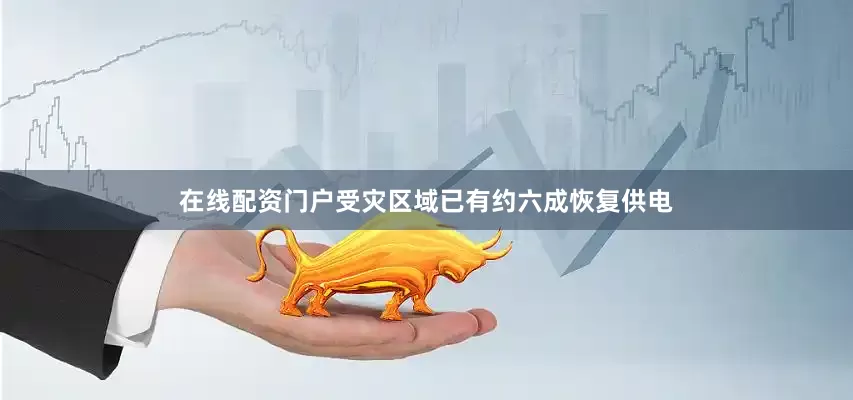 在线配资门户受灾区域已有约六成恢复供电