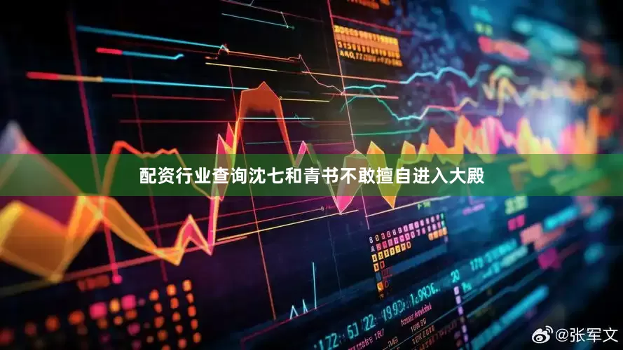 配资行业查询沈七和青书不敢擅自进入大殿