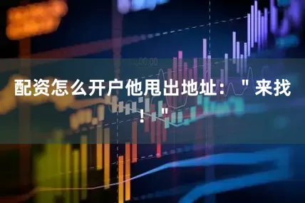 配资怎么开户他甩出地址：＂来找！＂