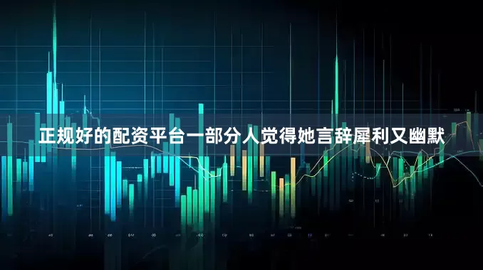 正规好的配资平台一部分人觉得她言辞犀利又幽默