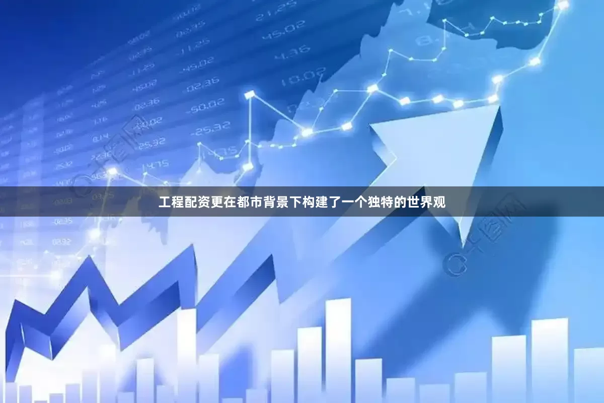 工程配资更在都市背景下构建了一个独特的世界观