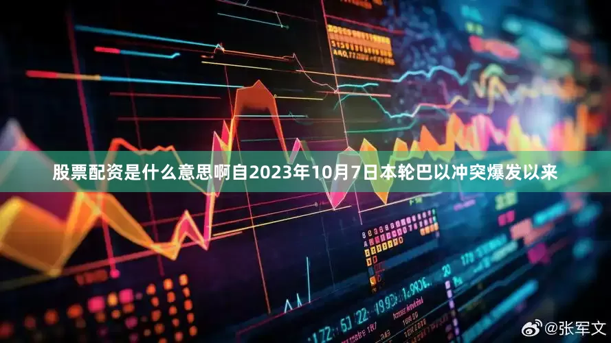 股票配资是什么意思啊自2023年10月7日本轮巴以冲突爆发以来