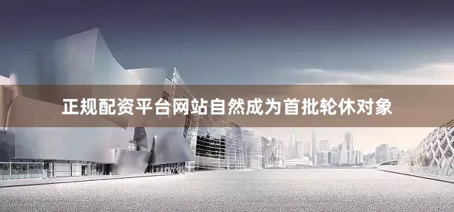 正规配资平台网站自然成为首批轮休对象