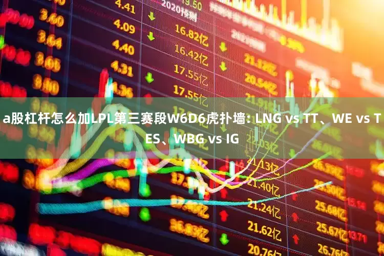 a股杠杆怎么加LPL第三赛段W6D6虎扑墙: LNG vs TT、WE vs TES、WBG vs IG