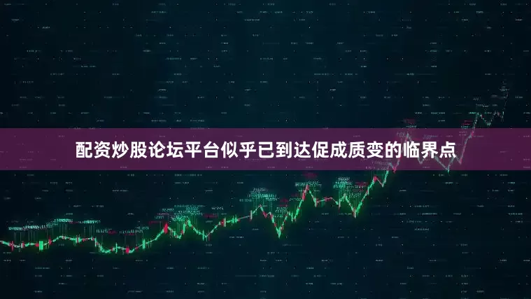 配资炒股论坛平台似乎已到达促成质变的临界点