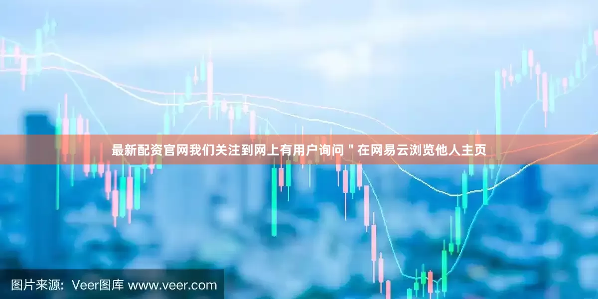 最新配资官网我们关注到网上有用户询问＂在网易云浏览他人主页