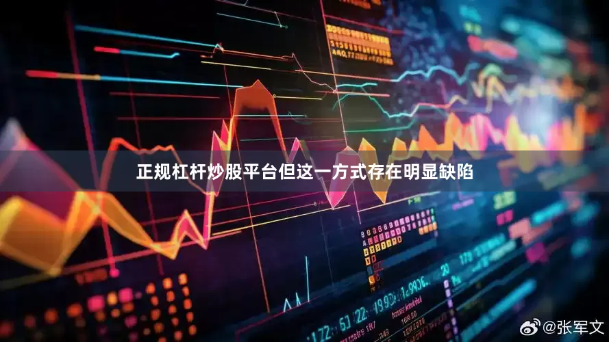 正规杠杆炒股平台但这一方式存在明显缺陷