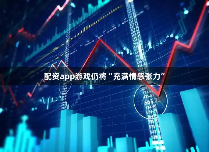 配资app游戏仍将“充满情感张力”