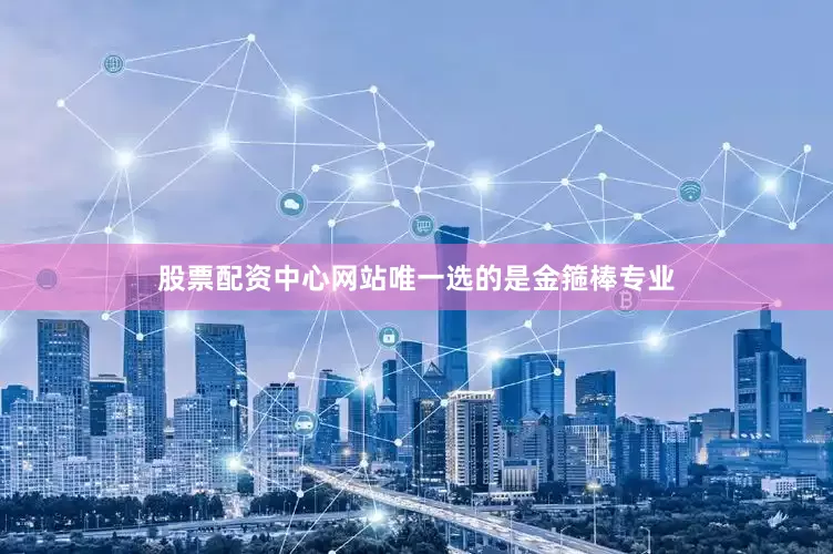股票配资中心网站唯一选的是金箍棒专业