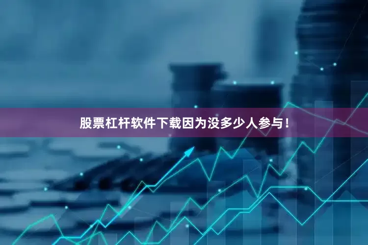 股票杠杆软件下载因为没多少人参与！