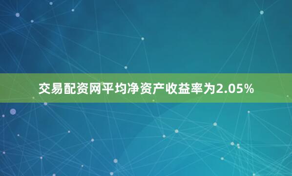 交易配资网平均净资产收益率为2.05%