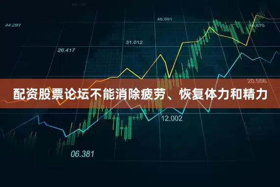 配资股票论坛不能消除疲劳、恢复体力和精力