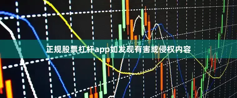 正规股票杠杆app如发现有害或侵权内容