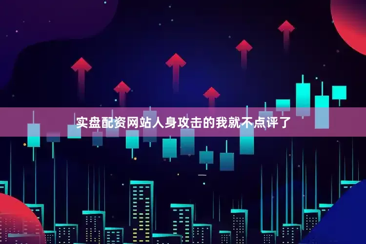 实盘配资网站人身攻击的我就不点评了