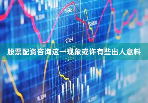 股票配资咨询　　这一现象或许有些出人意料