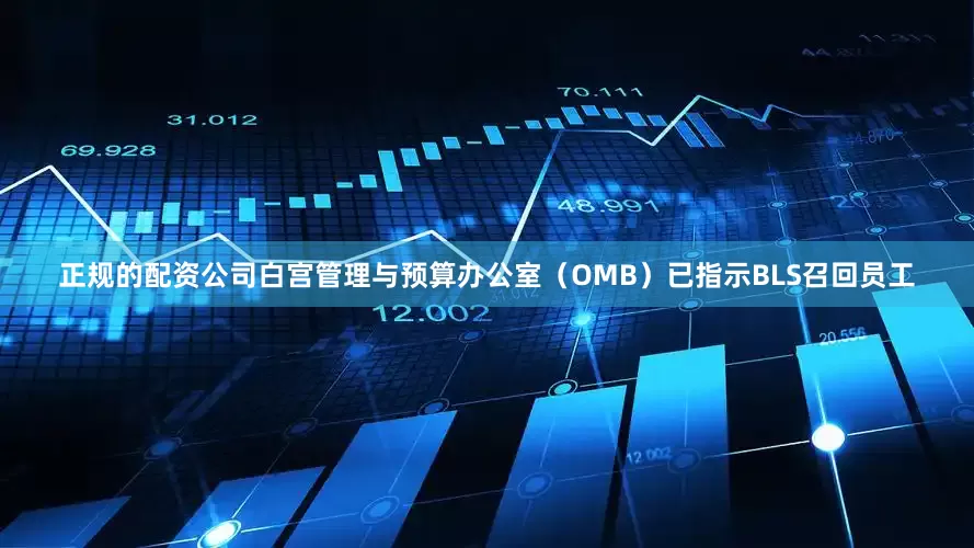 正规的配资公司白宫管理与预算办公室（OMB）已指示BLS召回员工